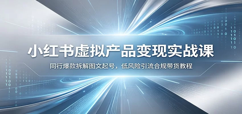 小红书虚拟产品变现实战课：同行爆款拆解图文起号，低风险引流合规带货教程-小二项目网