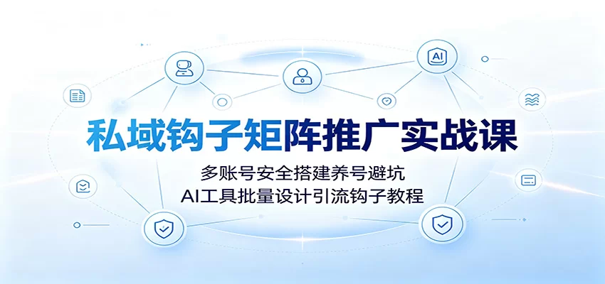 私域钩子矩阵推广实战课：多账号安全搭建养号避坑，AI工具批量设计引流钩子教程-小二项目网