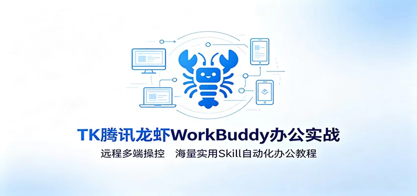 MK腾讯龙虾WorkBuddy办公实战：远程多端操控，海量实用Skill自动化办公教程-小二项目网
