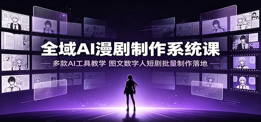全域AI漫剧制作系统课：多款AI工具教学，图文数字人短剧批量制作落地-小二项目网