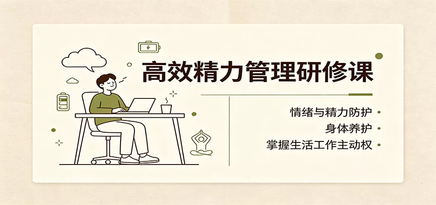 高效精力管理研修课：情绪与精力防护，身体养护，掌握生活工作主动权-小二项目网