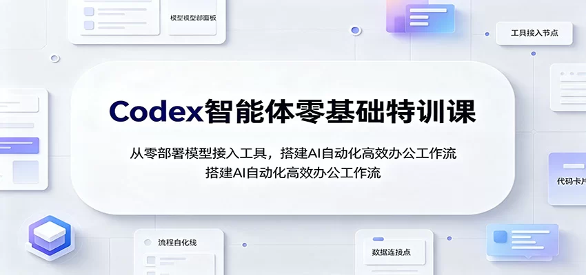 Codex智能体零基础特训课：从零部署模型接入工具，搭建AI自动化高效办公工作流-小二项目网