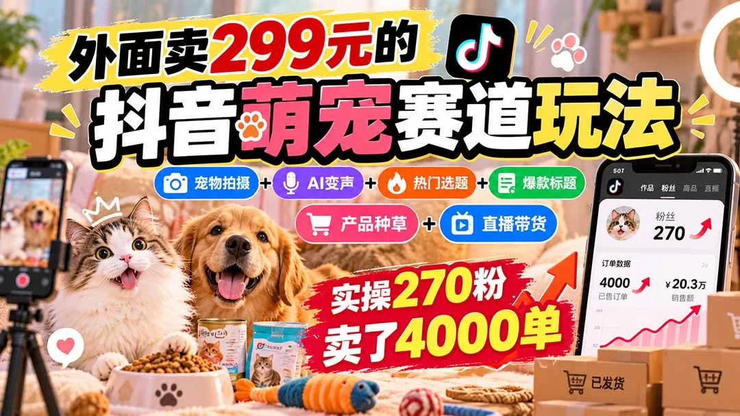 （20718期）外面卖299元的抖音萌宠赛道玩法：宠物拍摄+AI变声+热门选题+爆款标题+产品种草+直播带货，实操270粉卖了4000单-小二项目网