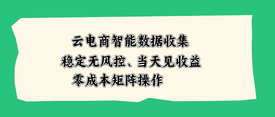 （20197期）云电商智能数据收集，稳定无风控，当天见收益，零成本矩阵操作-小二项目网