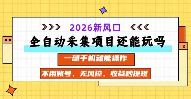 （20533期）全自动采集项目还能玩吗？2026实测新风口 一部手机就能操作-小二项目网