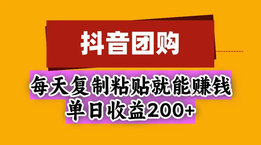 （20683期）抖音团购，每天复制粘贴就能赚钱，单日收益200+-小二项目网