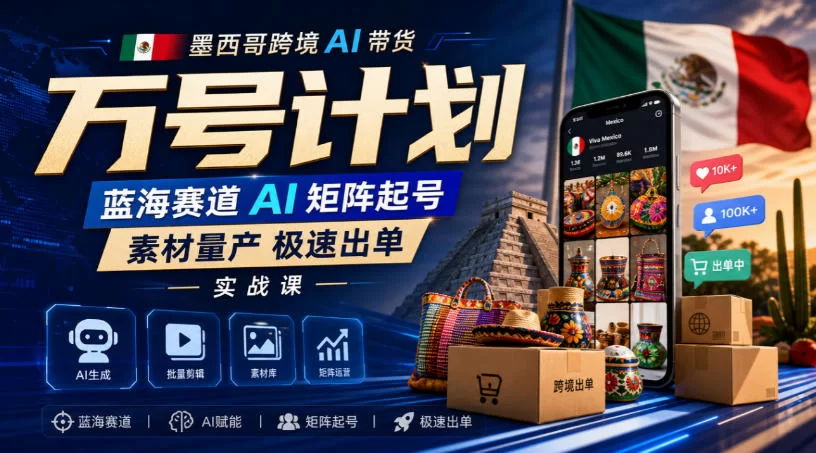 墨西哥跨境AI带货万号计划，蓝海赛道AI矩阵起号，素材量产极速出单实战课-小二项目网