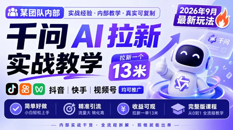 某团队内部千问AI拉新实战教学，2026年9月最新玩法，拉新一个13米，抖音、快手、视频号均可推广，简单好做完整版课程-小二项目网