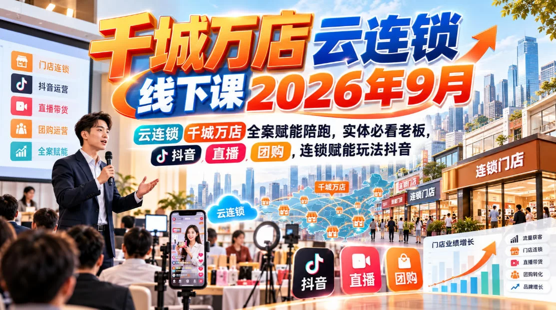 千城万店云连锁线下课2026年9月，云连锁千城万店全案赋能陪跑，实体必看老板，抖音，直播，团购，连锁赋能玩法抖音-小二项目网