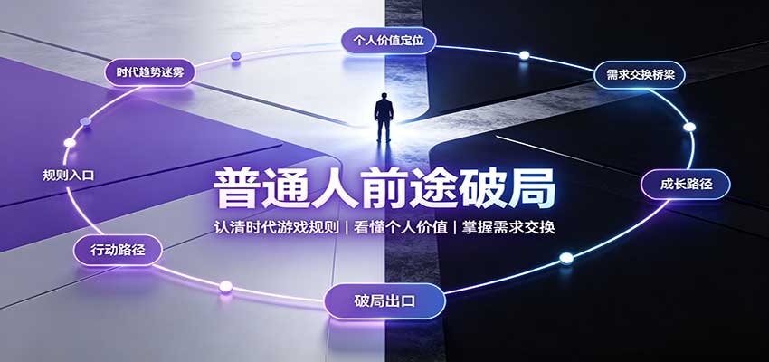 普通人前途破局：认清时代游戏规则，掌握需求交换，看懂个人价值！-小二项目网
