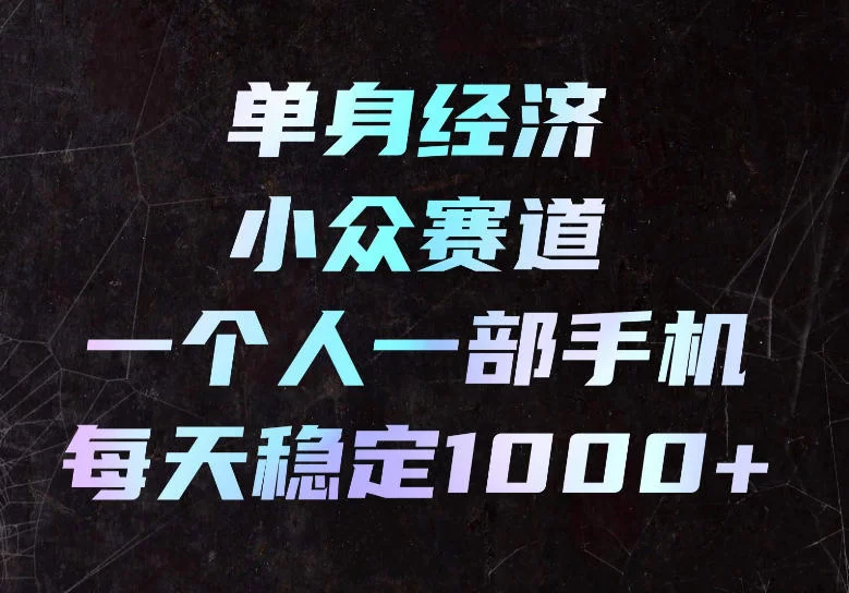 单身经济小众赛道，一个人一部手机，每天稳定1000+，长期可持续的赛道【揭秘】-小二项目网