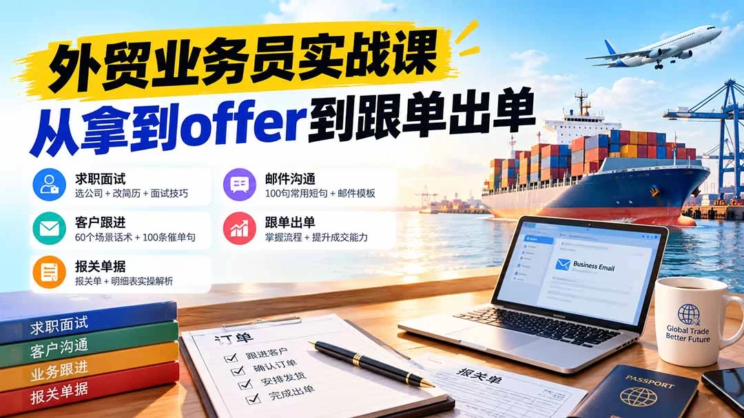 （20963期）外贸业务员从求职到出单实战课：教你筛选优质公司、优化简历、应对面试、客户跟进催单及出口报关操作篇-小二项目网