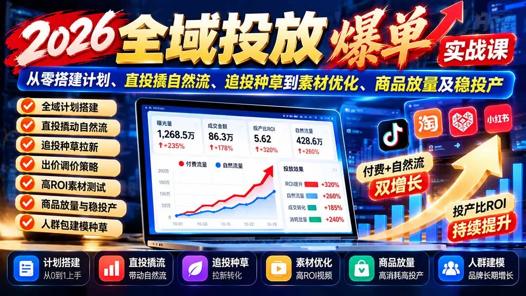 （20989期）2026全域投放爆单实战课：从零搭建计划、直投撬自然流、追投种草到素材优化、商品放量及稳投产-小二项目网