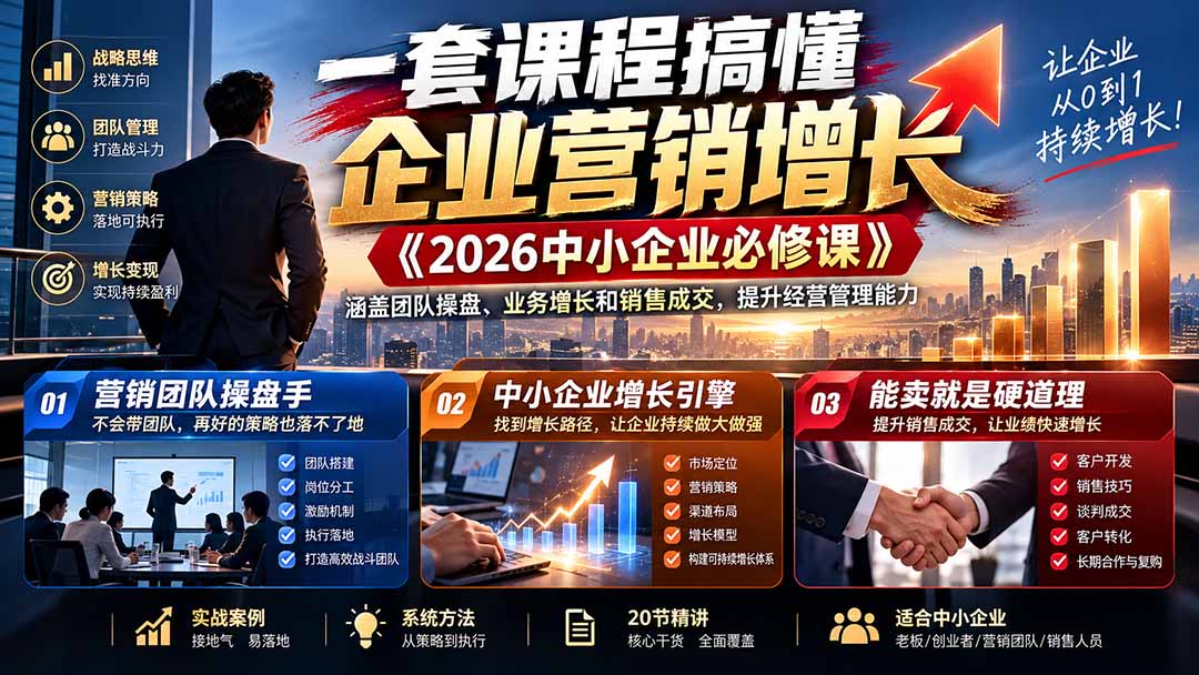 （21269期）一套课程搞懂企业营销增长《2026中小企业必修课》涵盖团队操盘、业务增长和销售成交，提升经营管理能力-小二项目网