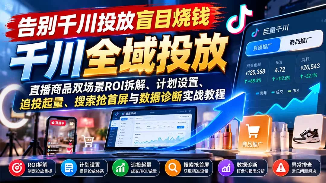 （21079期）告别千川投放盲目烧钱：直播商品双场景ROI拆解、计划设置、追投起量、搜索抢首屏与数据诊断实战教程-小二项目网