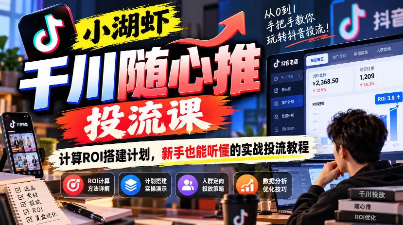 小湖虾千川随心推投流课，计算ROI搭建计划，新手也能听懂的实战投流教程-小二项目网