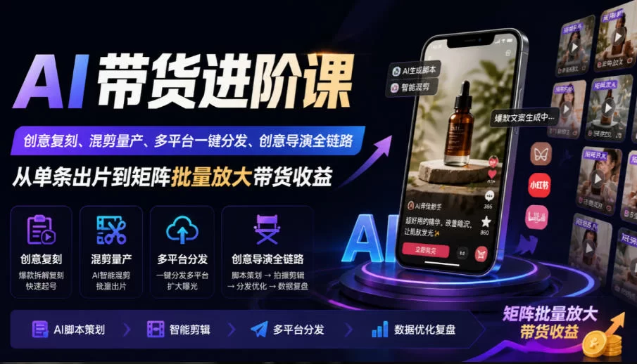 AI带货进阶课｜创意复刻、混剪量产、多平台一键分发、创意导演全链路，从单条出片到矩阵批量放大带货收益-小二项目网