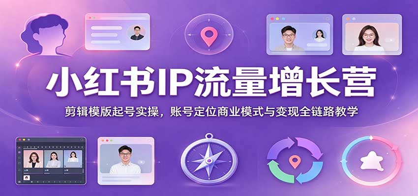 小红书IP流量增长营：剪辑模版起号实操，账号定位商业模式与变现全链路教学-小二项目网