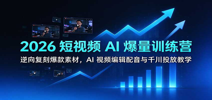 2026短视频AI爆量训练营：逆向复刻爆款素材，AI视频编辑配音与千川投放教学-小二项目网