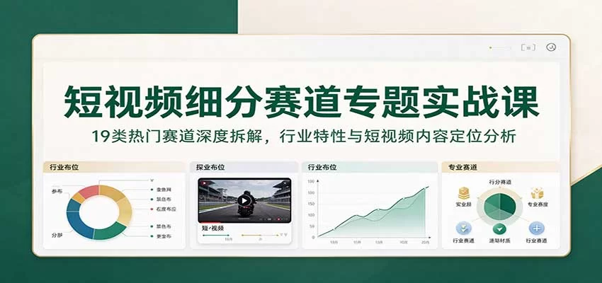 短视频细分赛道专题实战课：19类热门赛道深度拆解，行业特性与短视频内容定位分析-小二项目网