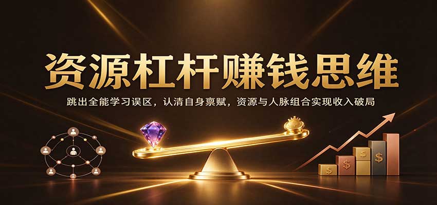 资源杠杆赚钱思维：跳出全能学习误区，认清自身禀赋，资源与人脉组合实现收入破局-小二项目网