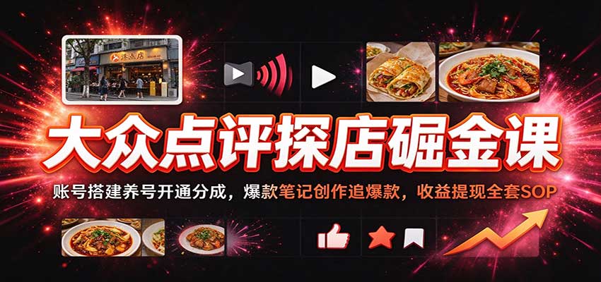 大众点评探店掘金课：账号搭建养号开通分成，爆款笔记创作追爆款，收益提现全套SOP-小二项目网