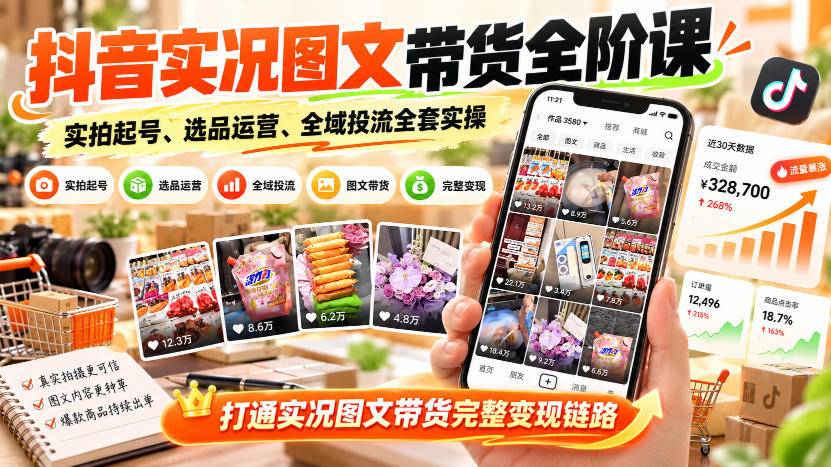 抖音实况图文带货全阶课｜实拍起号、选品运营、全域投流全套实操，打通实况图文带货完整变现链路-小二项目网