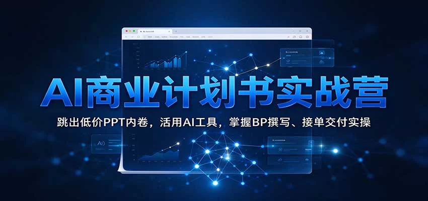 AI商业计划书实战营：跳出低价PPT内卷，活用AI工具，掌握BP撰写、接单交付实操-小二项目网