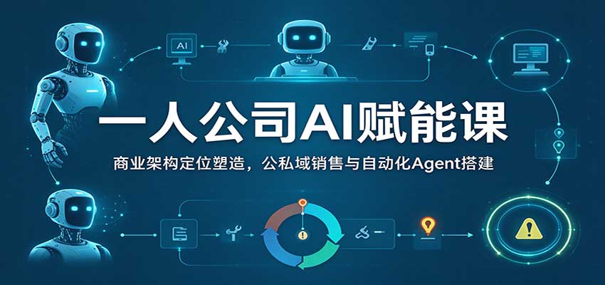 一人公司AI赋能课：商业架构定位塑造，公私域销售与自动化Agent搭建-小二项目网